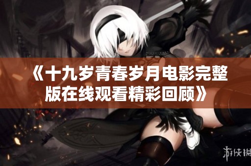 《十九岁青春岁月电影完整版在线观看精彩回顾》