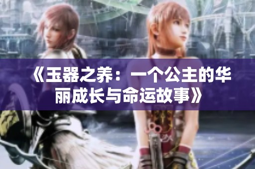 《玉器之养：一个公主的华丽成长与命运故事》