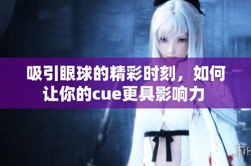 吸引眼球的精彩时刻，如何让你的cue更具影响力 