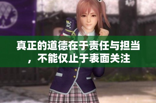 真正的道德在于责任与担当，不能仅止于表面关注