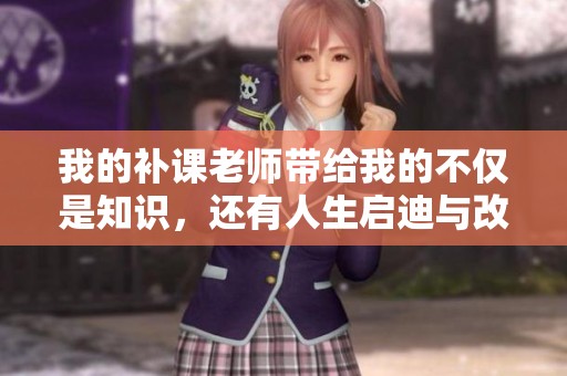 我的补课老师带给我的不仅是知识，还有人生启迪与改变