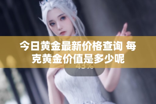 今日黄金最新价格查询 每克黄金价值是多少呢