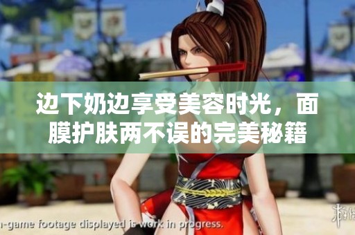 边下奶边享受美容时光，面膜护肤两不误的完美秘籍