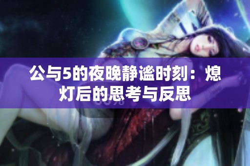 公与5的夜晚静谧时刻：熄灯后的思考与反思