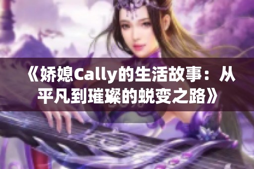 《娇媳Cally的生活故事：从平凡到璀璨的蜕变之路》