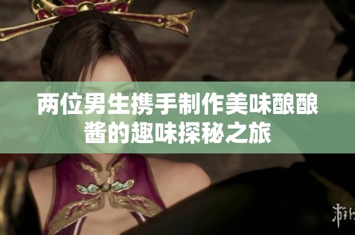 两位男生携手制作美味酿酿酱的趣味探秘之旅