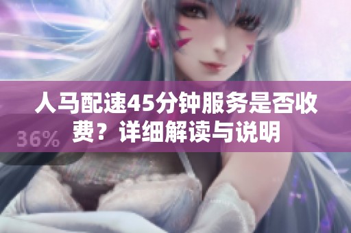 人马配速45分钟服务是否收费？详细解读与说明