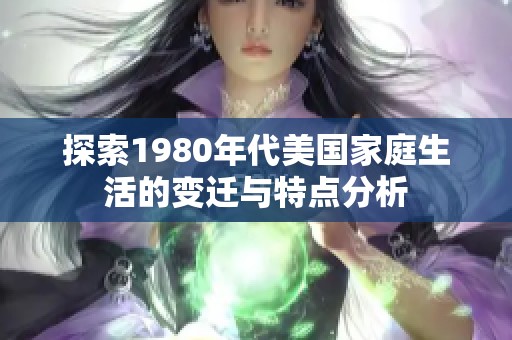 探索1980年代美国家庭生活的变迁与特点分析