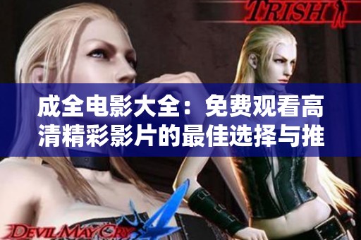 成全电影大全：免费观看高清精彩影片的最佳选择与推荐