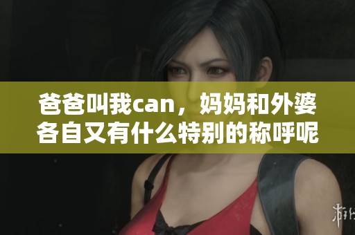 爸爸叫我can，妈妈和外婆各自又有什么特别的称呼呢