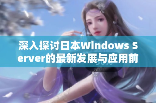 深入探讨日本Windows Server的最新发展与应用前景