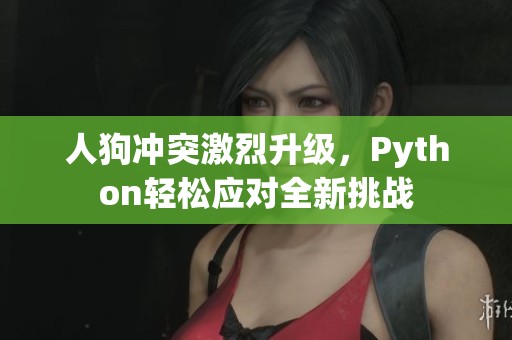 人狗冲突激烈升级，Python轻松应对全新挑战