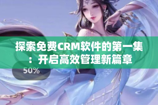 探索免费CRM软件的第一集：开启高效管理新篇章