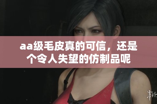 aa级毛皮真的可信，还是个令人失望的仿制品呢