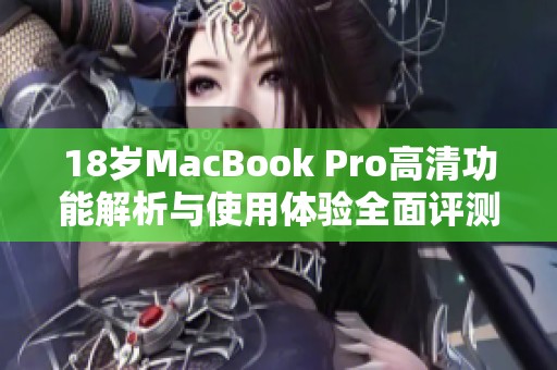 18岁MacBook Pro高清功能解析与使用体验全面评测