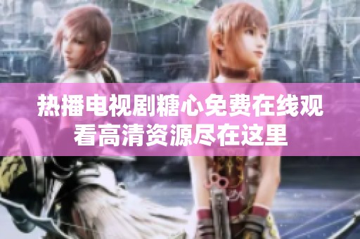 热播电视剧糖心免费在线观看高清资源尽在这里
