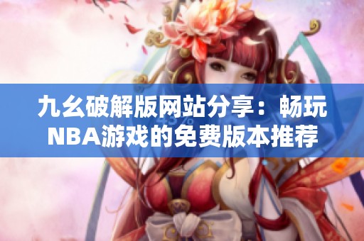 九幺破解版网站分享：畅玩NBA游戏的免费版本推荐