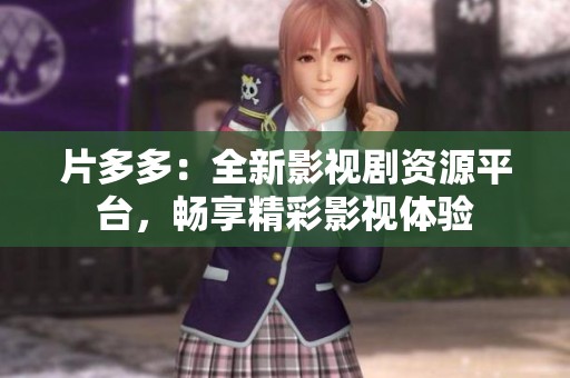 片多多：全新影视剧资源平台，畅享精彩影视体验