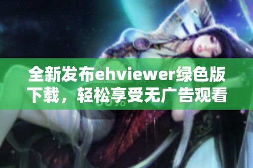 全新发布ehviewer绿色版下载，轻松享受无广告观看体验