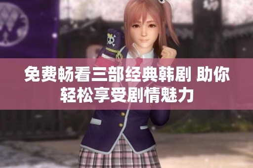 免费畅看三部经典韩剧 助你轻松享受剧情魅力
