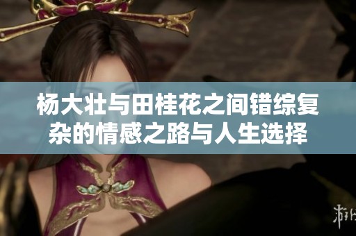 杨大壮与田桂花之间错综复杂的情感之路与人生选择