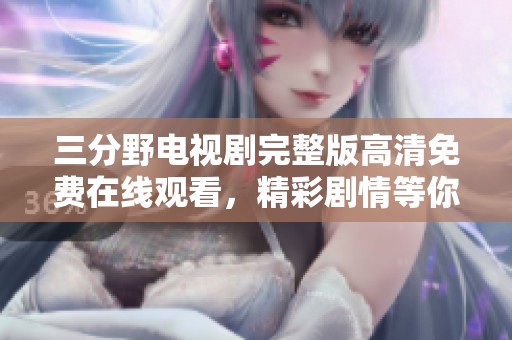 三分野电视剧完整版高清免费在线观看，精彩剧情等你来探索