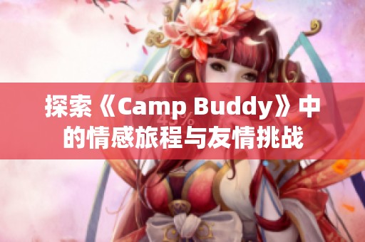 探索《Camp Buddy》中的情感旅程与友情挑战