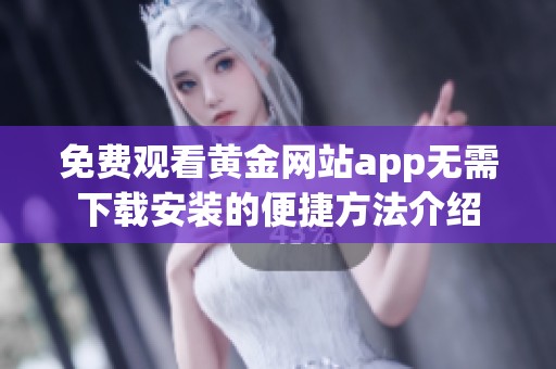 免费观看黄金网站app无需下载安装的便捷方法介绍