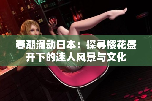 春潮涌动日本：探寻樱花盛开下的迷人风景与文化