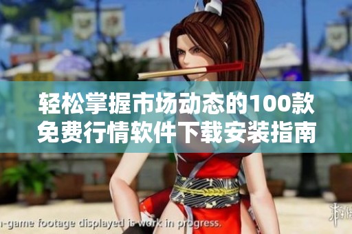 轻松掌握市场动态的100款免费行情软件下载安装指南