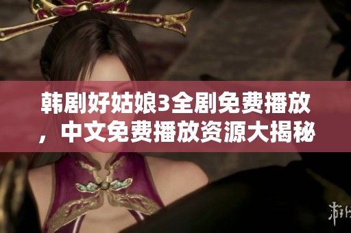 韩剧好姑娘3全剧免费播放，中文免费播放资源大揭秘