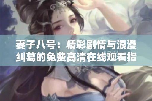 妻子八号：精彩剧情与浪漫纠葛的免费高清在线观看指南