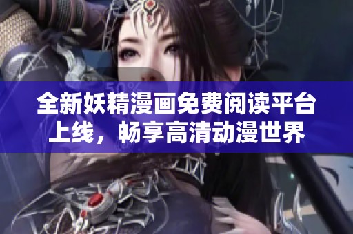 全新妖精漫画免费阅读平台上线，畅享高清动漫世界