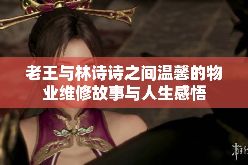 老王与林诗诗之间温馨的物业维修故事与人生感悟