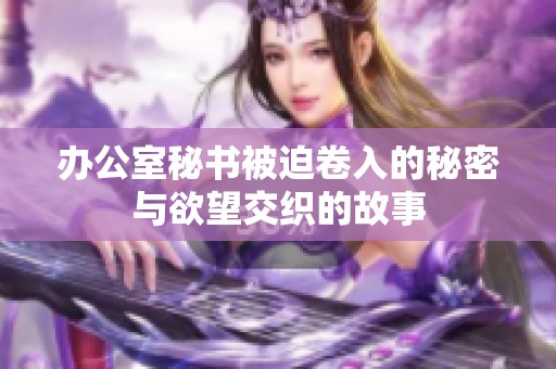 办公室秘书被迫卷入的秘密与欲望交织的故事