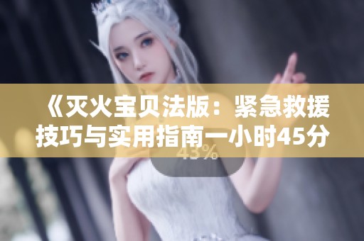 《灭火宝贝法版：紧急救援技巧与实用指南一小时45分》
