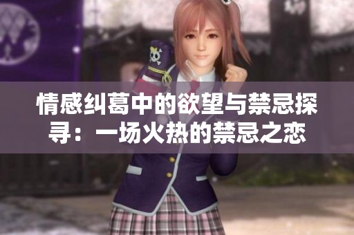 情感纠葛中的欲望与禁忌探寻：一场火热的禁忌之恋