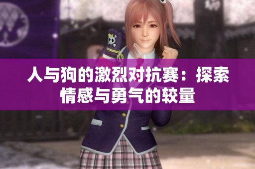 人与狗的激烈对抗赛：探索情感与勇气的较量