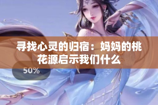 寻找心灵的归宿：妈妈的桃花源启示我们什么