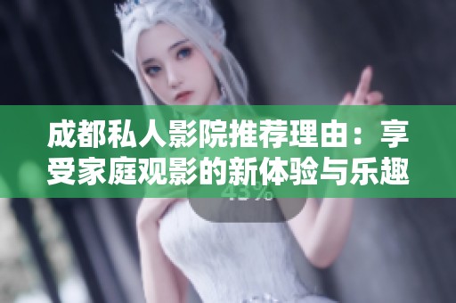 成都私人影院推荐理由：享受家庭观影的新体验与乐趣