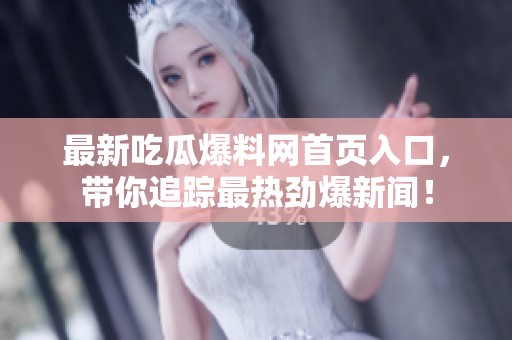 最新吃瓜爆料网首页入口，带你追踪最热劲爆新闻！