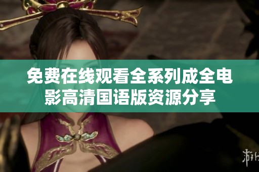 免费在线观看全系列成全电影高清国语版资源分享