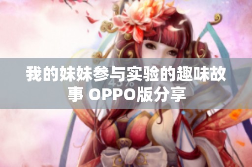 我的妹妹参与实验的趣味故事 OPPO版分享
