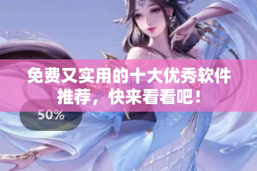 免费又实用的十大优秀软件推荐，快来看看吧！