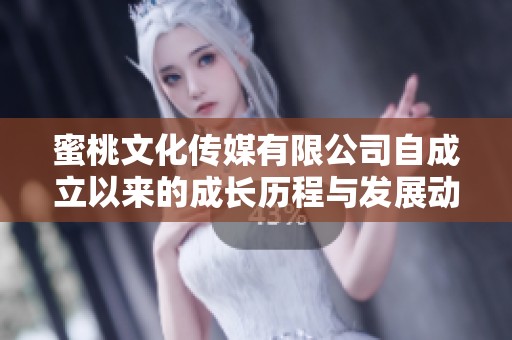 蜜桃文化传媒有限公司自成立以来的成长历程与发展动态