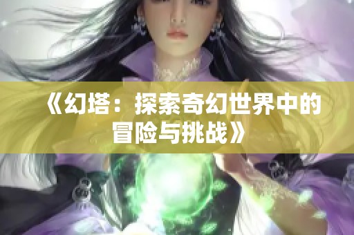《幻塔：探索奇幻世界中的冒险与挑战》