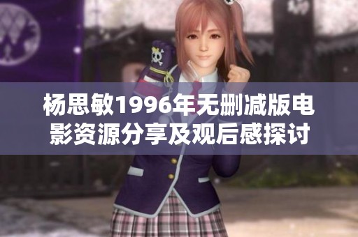 杨思敏1996年无删减版电影资源分享及观后感探讨
