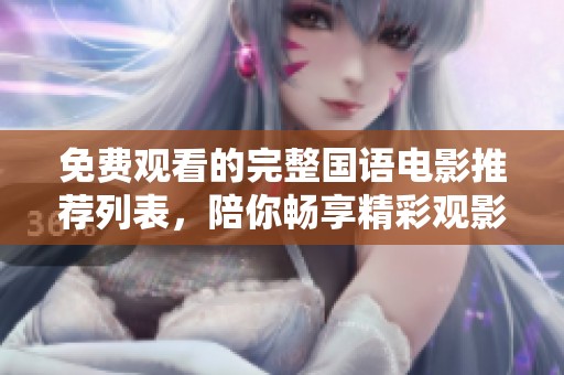 免费观看的完整国语电影推荐列表，陪你畅享精彩观影体验