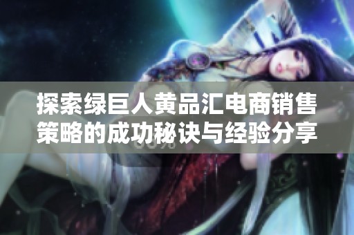 探索绿巨人黄品汇电商销售策略的成功秘诀与经验分享