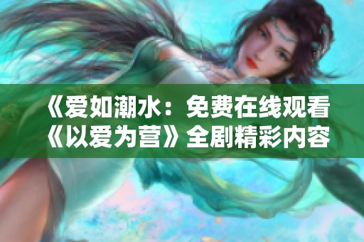 《爱如潮水：免费在线观看《以爱为营》全剧精彩内容》